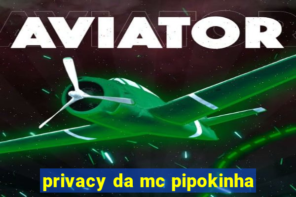 privacy da mc pipokinha